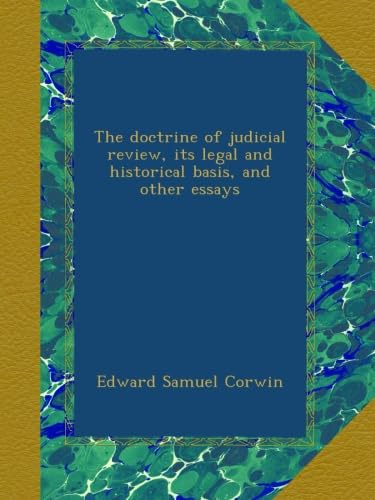 The doctrine of judicial review, its legal and historical basis, and other essays