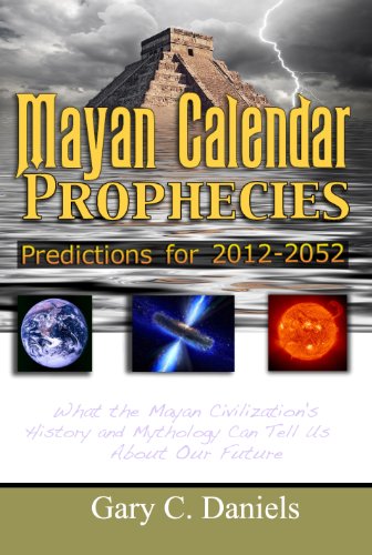 Mayan Calendar Prophecies: Predictions for 2012-2052: What the Mayan Civilization's History and Mythology Can Tell Us About Our Future