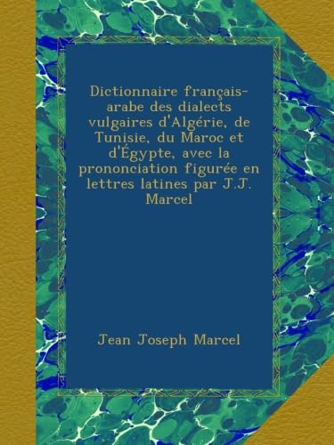 Dictionnaire français-arabe des dialects vulgaires d'Algérie, de Tunisie, du Maroc et d'Égypte, avec la prononciation figurée en lettres latines par J.J. Marcel
