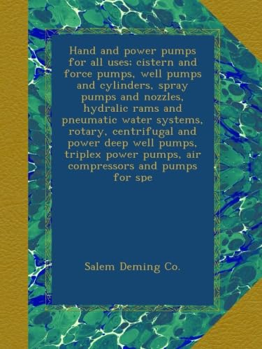 Hand and power pumps for all uses; cistern and force pumps, well pumps and cylinders, spray pumps and nozzles, hydralic rams and pneumatic water ... pumps, air compressors and pumps for spe