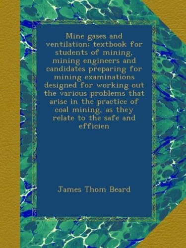 Mine gases and ventilation; textbook for students of mining, mining engineers and candidates preparing for mining examinations designed for working out the various problems that arise in the practice of coal mining, as they relate to the safe and efficien