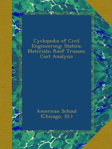 Cyclopedia of Civil Engineering: Statics; Materials; Roof Trusses; Cost Analysis