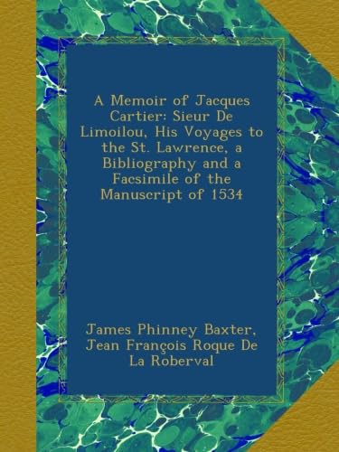 A Memoir of Jacques Cartier: Sieur De Limoilou, His Voyages to the St. Lawrence, a Bibliography and a Facsimile of the Manuscript of 1534