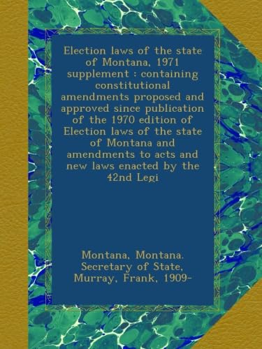 Election laws of the state of Montana, 1971 supplement : containing constitutional amendments proposed and approved since publication of the 1970 edition of Election laws of the state of Montana and amendments to acts and new laws enacted by the 42nd Legi