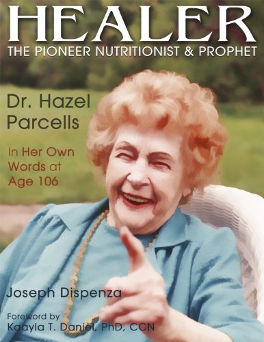 Healer: The Pioneer Nutritionist and Prophet Dr. Hazel Parcells in Her Own Words at Age 106
