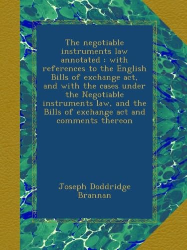 The negotiable instruments law annotated : with references to the English Bills of exchange act, and with the cases under the Negotiable instruments ... Bills of exchange act and comments thereon