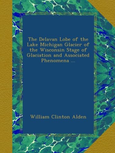 The Delavan Lobe of the Lake Michigan Glacier of the Wisconsin Stage of Glaciation and Associated Phenomena ...