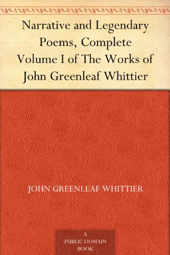 Narrative and Legendary Poems, Complete Volume I of The Works of John Greenleaf Whittier