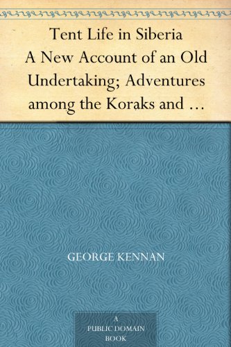 Tent Life in Siberia A New Account of an Old Undertaking; Adventures among the Koraks and Other Tribes In Kamchatka and Northern Asia