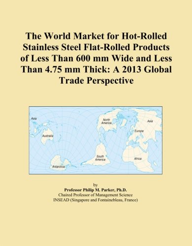 The World Market for Hot-Rolled Stainless Steel Flat-Rolled Products of Less Than 600 mm Wide and Less Than 4.75 mm Thick: A 2013 Global Trade Perspective