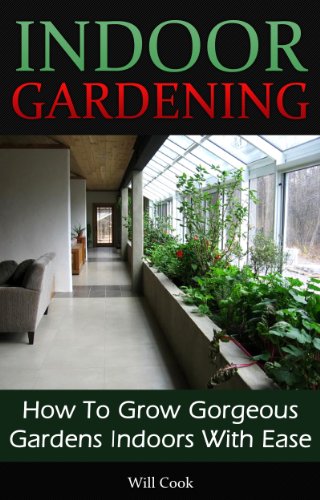 Indoor Gardening: How To Grow Gorgeous Gardens Indoors With Ease (Container Gardening, Aeroponics, Hydroponics, Vertical Tower Gardens, Window Gardens and House Plants) (Gardening Guidebooks)
