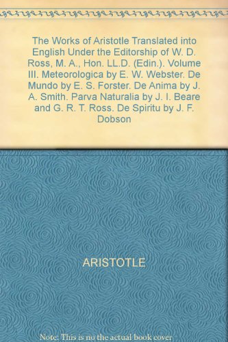The Works of Aristotle Translated into English Under the Editorship of W. D. Ross, M. A., Hon. LL.D. (Edin.). Volume III. Meteorologica by E. W. Webster. De Mundo by E. S. Forster. De Anima by J. A. Smith. Parva Naturalia by J. I. Beare and G. R. T. Ross. De Spiritu by J. F. Dobson