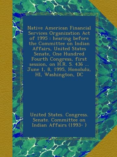 Native American Financial Services Organization Act of 1995 : hearing before the Committee on Indian Affairs, United States Senate, One Hundred Fourth ... June 1, 8, 1995, Honolulu, HI, Washington, DC