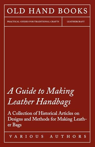 A Guide to Making Leather Handbags - A Collection of Historical Articles on Designs and Methods for Making Leather Bags (English Edition)