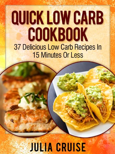 Quick Low Carb Cookbook: 37 Delicious Low Carb Recipes In 15 Minutes Or Less