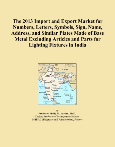 The 2013 Import and Export Market for Numbers, Letters, Symbols, Sign, Name, Address, and Similar Plates Made of Base Metal Excluding Articles and Parts for Lighting Fixtures in India