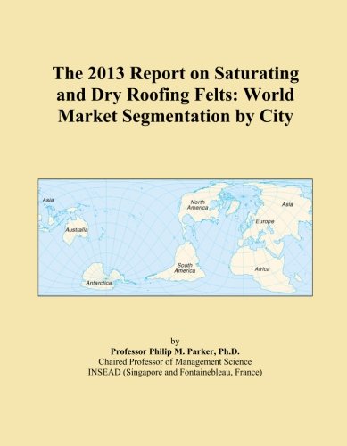The 2013 Report on Saturating and Dry Roofing Felts: World Market Segmentation by City