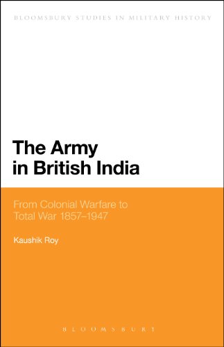 The Army in British India: From Colonial Warfare to Total War 1857 - 1947 (Bloomsbury Studies in Military History)
