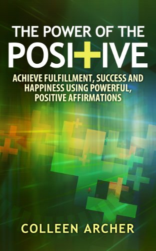 The Power of the Positive - Achieve Fulfillment, Success, and Happiness Using Powerful, Positive Affirmations (English Edition)