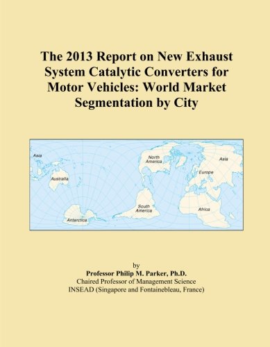 The 2013 Report on New Exhaust System Catalytic Converters for Motor Vehicles: World Market Segmentation by City
