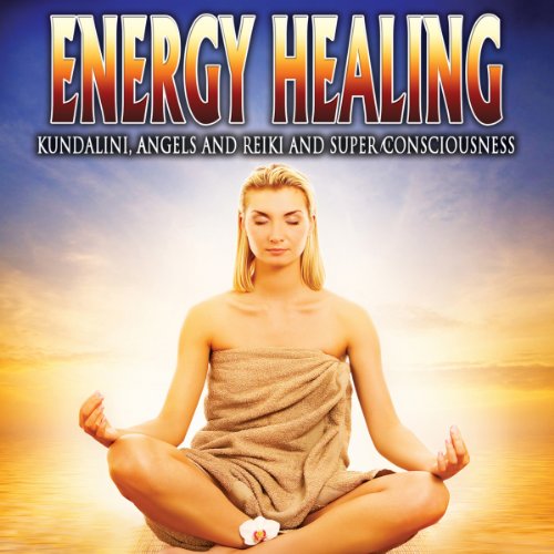 Energy Healing: Kundalini, Angels and Reiki and Super Conciousness