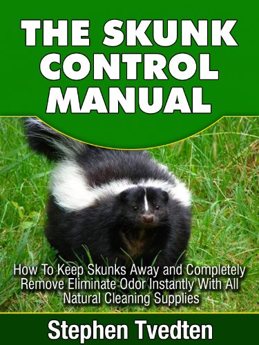 The Skunk Control Manual: How To Keep Skunks Away and Completely Eliminate Odor Instantly With All Natural Cleaning Supplies (Natural Pest Control Book 11)