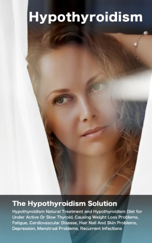 Hypothyroidism: The Hypothyroidism Solution. Hypothyroidism Natural Treatment and Hypothyroidism Diet for Under Active Or Slow Thyroid, Causing Weight Loss Problems, Fatigue, Cardiovascular Disease.