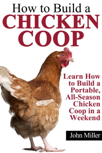 How to Build a Chicken Coop: Learn How to Build a Portable, All-Season Chicken Coop in a Weekend (English Edition)
