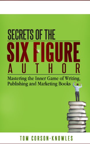 Secrets of the Six Figure Author: Mastering the Inner Game of Writing, Publishing and Marketing Books (Six-Figure Author Series Book 1)