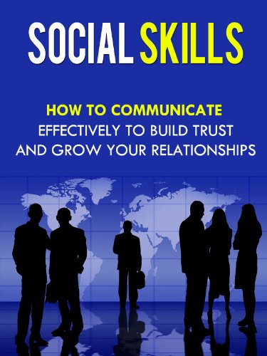 Social Skills - How To Communicate Effectively To Build Trust And Grow Your Relationships