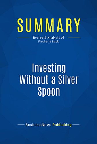 Summary: Investing Without a Silver Spoon: Review and Analysis of Fischer's Book (English Edition)