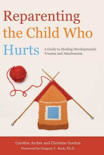 Reparenting the Child Who Hurts: A Guide to Healing Developmental Trauma and Attachments 1st (first) Edition by Caroline Archer, Christine Gordon published by Jessica Kingsley Pub (2013)