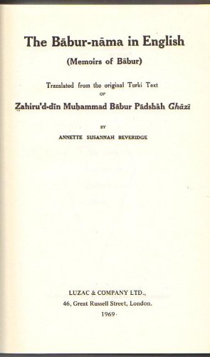 The Babur-nama in English (Memoirs of Babur) Translated from the Original Turki Text of Zahiru's-din Muhammad Babur Padshah Ghazi