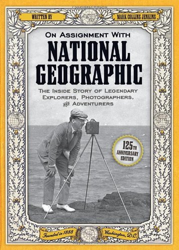 On Assignment With National Geographic: The Inside Story of Legendary Explorers, Photographers, and Adventurers
