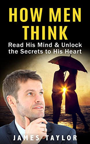 How Men Think: Read His Mind & Unlock the Secrets to His Heart (Dating advice for women on how to understand men and get a boyfriend)