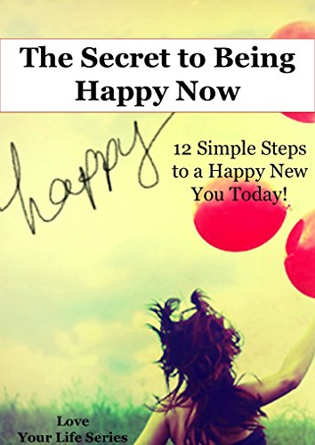 The Secret to Being Happy Now: 12 Simple Steps to a Happy New You Today! (Happy, Depression, happy life)