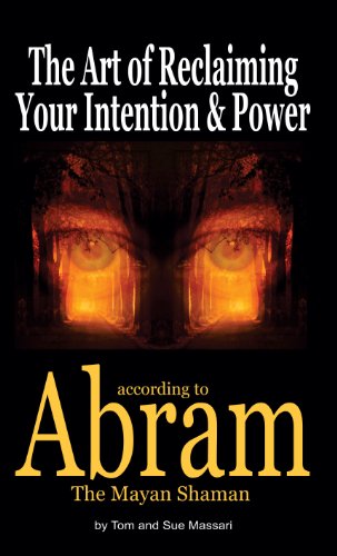 The Art of Reclaiming Your Intention & Power: according to Abram The Mayan Shaman (The Art of ... according to Abram The Mayan Shaman Book 1)