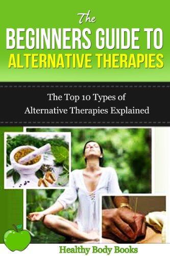 The Beginners Guide to Alternative Therapies: The Top 10 Types of Alternative Therapies Explained! (Alternative Therapies, Healing)