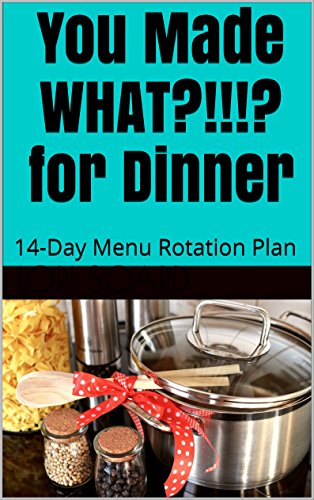 You Made WHAT?!!!? for Dinner: 14-Day Menu Rotation Plan