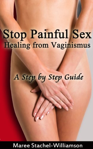 Stop Painful Sex: Healing from Vaginismus. A Step by Step Guide
