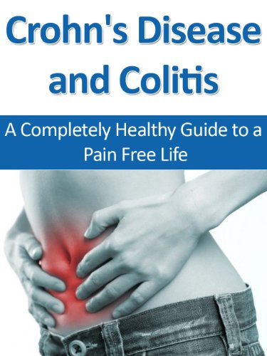 Crohn's Disease and Colitis: A Completely Healthy Guide to a Pain Free Life (Healthy Digestion, Digestive Disorders, Digestive Ailments, Crohns, Colitis)