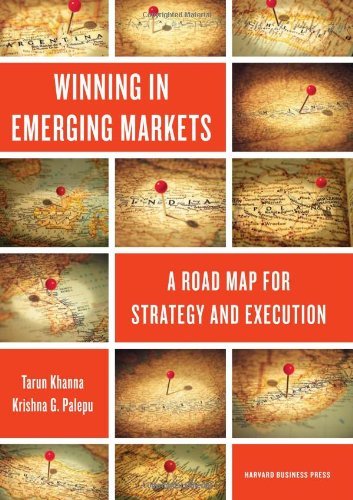 Winning in Emerging Markets: A Road Map for Strategy and Execution: Written by Tarun Khanna, 2010 Edition, Publisher: Harvard Business Review Press [Hardcover]