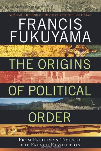 The Origins of Political Order: From Prehuman Times to the French Revolution by Francis Fukuyama (2011-04-12)