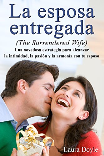 La Esposa Entregada: Una Novedosa Estrategia para Alcanzar La Intimidad, La Pasión y La Armonía con Tu Esposo (Spanish Edition)
