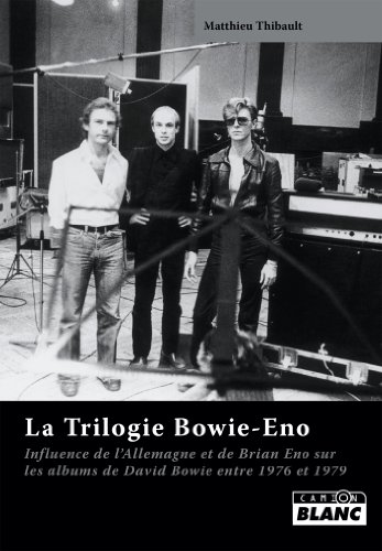 LA TRILOGIE BOWIE-ENO Influence de l'Allemagne et de Brian Eno sur les albums de David Bowie de 1976 à 1979 (French Edition)