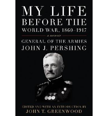 [ MY LIFE BEFORE THE WORLD WAR, 1860-1917 (AMERICAN WARRIORS) ] My Life Before the World War, 1860-1917 (American Warriors) By Pershing, John J ( Author ) Jun-2013 [ Hardcover ]