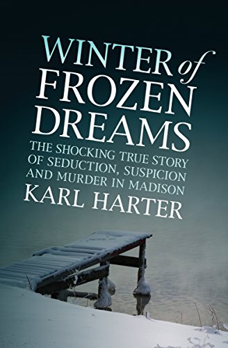 Winter of Frozen Dreams: The Shocking True Story of Seduction, Suspicion, and Murder in Madison