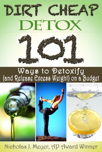 Dirt Cheap Detox: 101 Ways to Detoxify (and Release Excess Weight) on a Budget