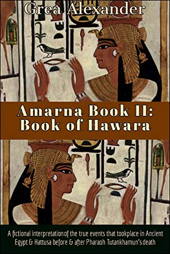 Amarna Book II: Book of Hawara: A fictional interpretation of the true events that took place in Ancient Egypt & Hattusa before & after Pharaoh Tutankhamun’s death