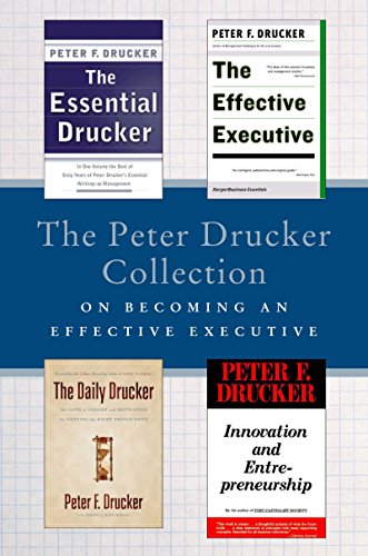 The Peter Drucker Collection on Becoming An Effective Executive: The Essential Drucker, The Effective Executive, The Daily Drucker, and Innovation and Entrepreneurship